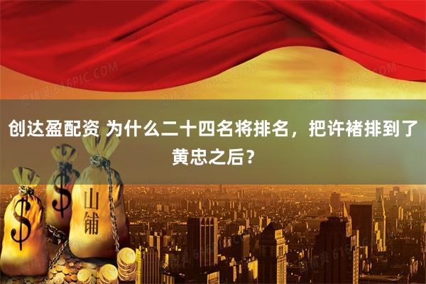 创达盈配资 为什么二十四名将排名，把许褚排到了黄忠之后？
