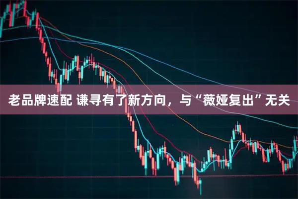 老品牌速配 谦寻有了新方向，与“薇娅复出”无关