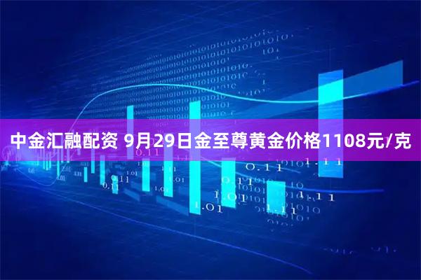 中金汇融配资 9月29日金至尊黄金价格1108元/克