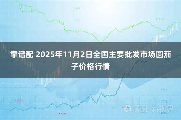靠谱配 2025年11月2日全国主要批发市场圆茄子价格行情