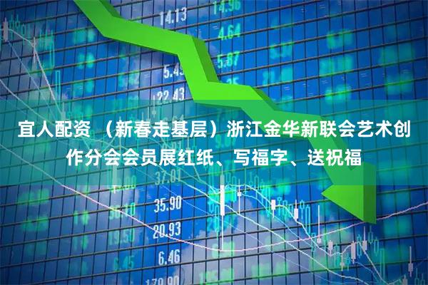 宜人配资 （新春走基层）浙江金华新联会艺术创作分会会员展红纸、写福字、送祝福