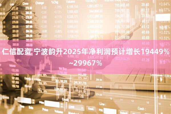 仁信配资 宁波韵升2025年净利润预计增长19449%~29967%