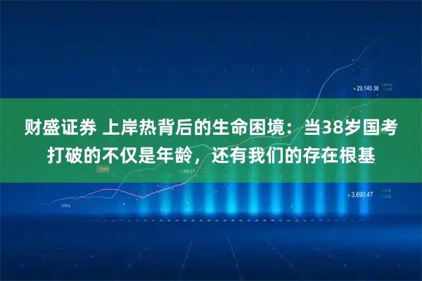 财盛证券 上岸热背后的生命困境：当38岁国考打破的不仅是年龄，还有我们的存在根基